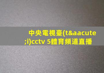 中央電視臺(tái)cctv 5體育頻道直播